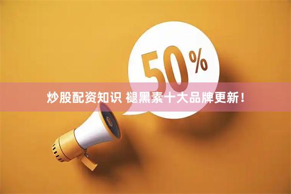 炒股配资知识 褪黑素十大品牌更新！
