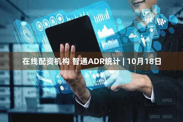 在线配资机构 智通ADR统计 | 10月18日