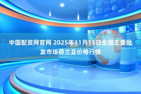 中国配资网官网 2025年11月15日全国主要批发市场荷兰豆价格行情